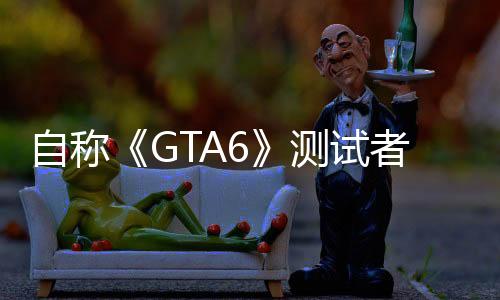 自稱《GTA6》測試者透露新情報(bào)：游戲世界逼真生動(dòng)