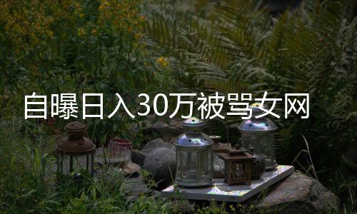 自曝日入30萬被罵女網(wǎng)紅再發(fā)聲，揭開網(wǎng)絡輿論背后的真相