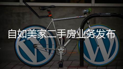 自如美家二手房業(yè)務(wù)發(fā)布，“品質(zhì)好房、全網(wǎng)聯(lián)賣(mài)、傭金折扣”輕松買(mǎi)賣(mài)好房