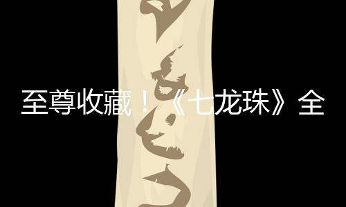 至尊收藏！《七龍珠》全單行本封面42位漫畫家重新制作