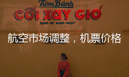 航空市場(chǎng)調(diào)整，機(jī)票價(jià)格不得低于200元——重塑消費(fèi)者的出行成本與體驗(yàn)