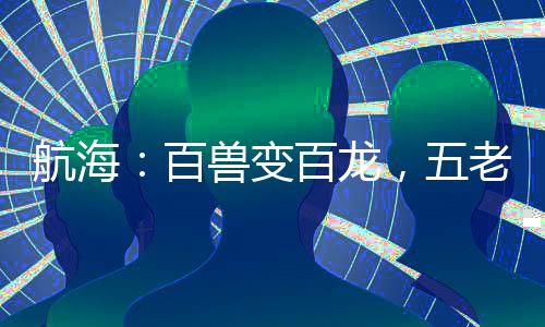 航海：百獸變百龍，五老星人麻了