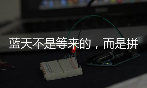 藍天不是等來的，而是拼出來的