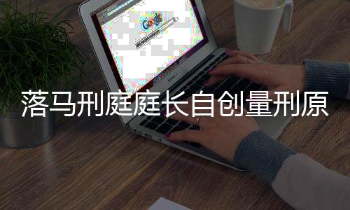 落馬刑庭庭長自創(chuàng)量刑原則，透視司法公正的守護(hù)者