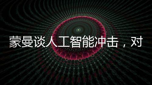 蒙曼談人工智能沖擊，對(duì)人類生活的新篇章解析