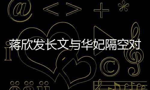 蔣欣發(fā)長文與華妃隔空對話，引發(fā)網友熱議