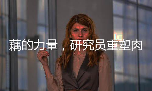 藕的力量，研究員重塑肉身的新奇跡