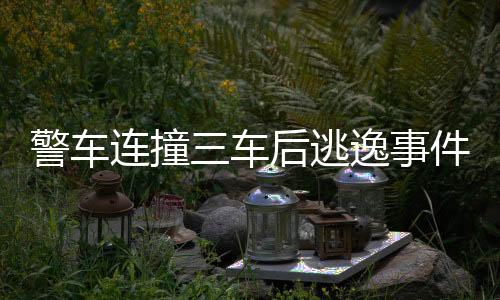 警車連撞三車后逃逸事件引發(fā)社會關注