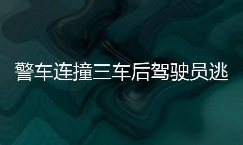 警車(chē)連撞三車(chē)后駕駛員逃逸事件揭秘，警方通報(bào)