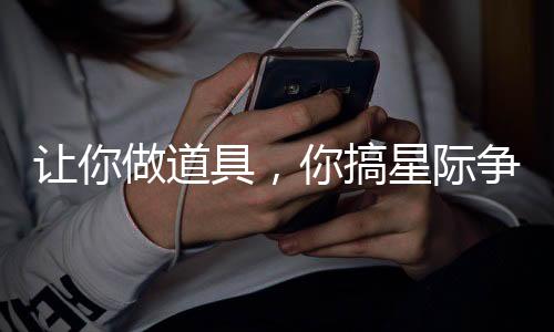 讓你做道具，你搞星際爭霸什么鬼