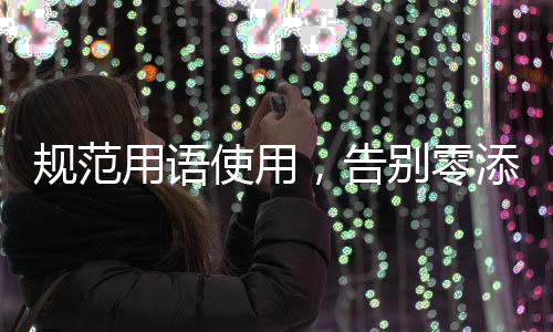 規(guī)范用語(yǔ)使用，告別零添加等詞匯的時(shí)代
