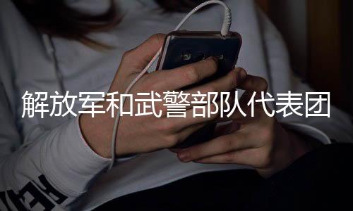 解放軍和武警部隊(duì)代表團(tuán)帥氣入場(chǎng)，展現(xiàn)新時(shí)代軍民風(fēng)采