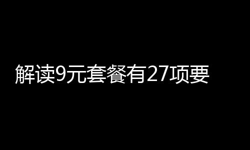 解讀9元套餐有27項要求，深入分析其內容及其影響