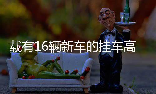 載有16輛新車的掛車高速上突發(fā)自燃事件