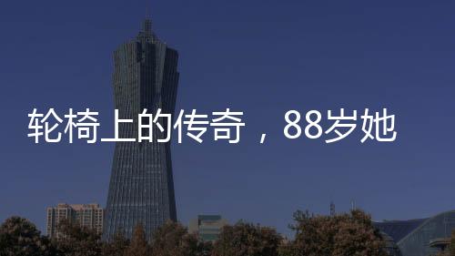 輪椅上的傳奇，88歲她再次閃耀春晚舞臺