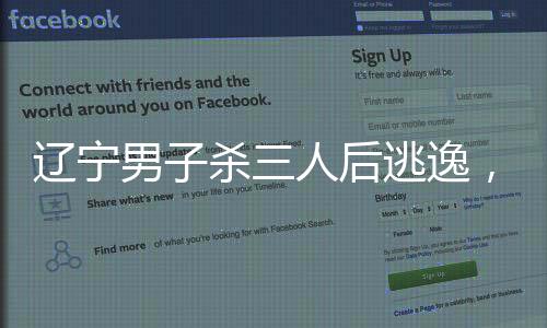 遼寧男子殺三人后逃逸，警方迅速響應(yīng)全力追捕