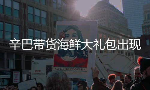 辛巴帶貨海鮮大禮包出現(xiàn)質(zhì)量問(wèn)題，公開道歉并承諾賠償