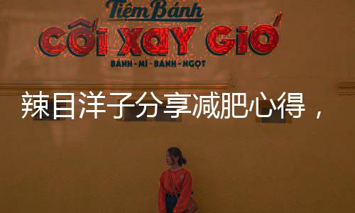 辣目洋子分享減肥心得，成功瘦身的秘訣與體驗
