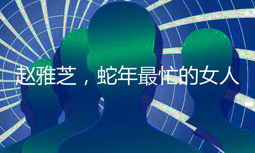 趙雅芝，蛇年最忙的女人