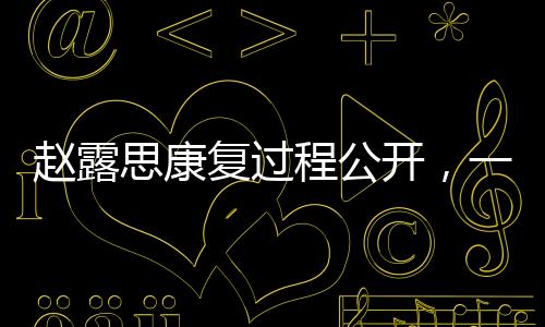 趙露思康復過程公開，一線女星背后的堅韌之旅