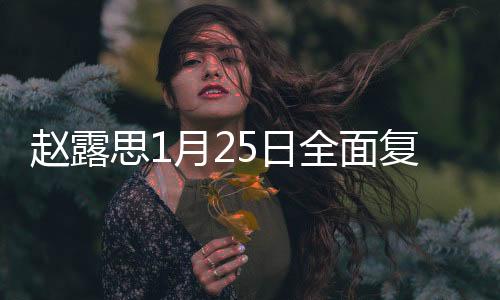 趙露思1月25日全面復(fù)工，期待已久的新征程