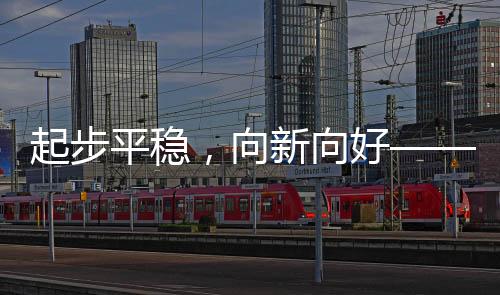 起步平穩(wěn)，向新向好——未來新局展望