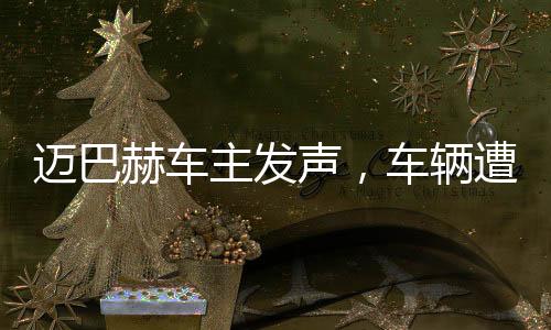 邁巴赫車主發(fā)聲，車輛遭尊界官方暴力測(cè)試，引發(fā)關(guān)注