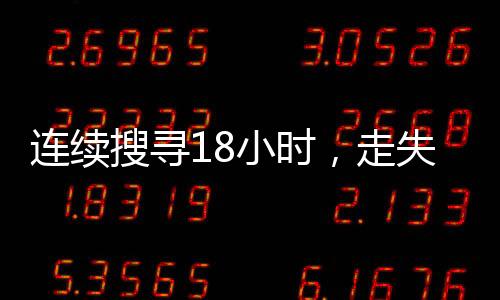 連續(xù)搜尋18小時，走失的3歲女童成功找回