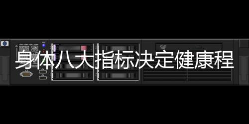 身體八大指標(biāo)決定健康程度——全方位解讀你的身體狀況