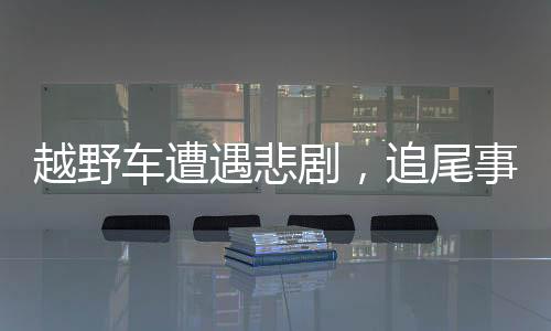 越野車遭遇悲劇，追尾事故致三人身亡，肇事者被判有期徒刑三年緩刑五年