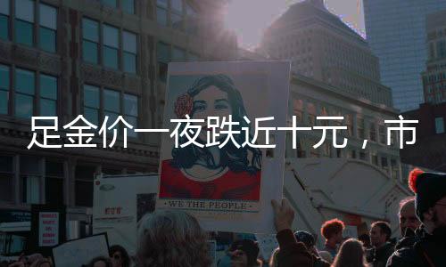 足金價(jià)一夜跌近十元，市場反應(yīng)與趨勢分析