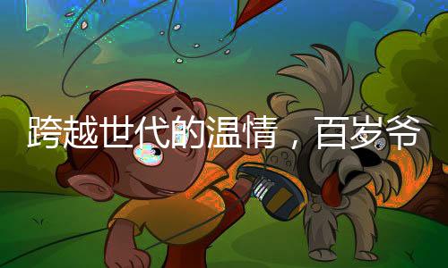 跨越世代的溫情，百歲爺爺堅持給五旬親人發(fā)紅包，傳統(tǒng)文化在新時代展現(xiàn)活力