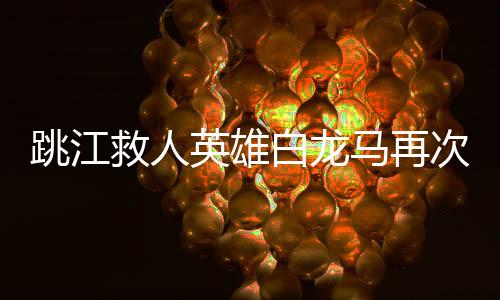 跳江救人英雄白龍馬再次面臨困境，健康狀況告急