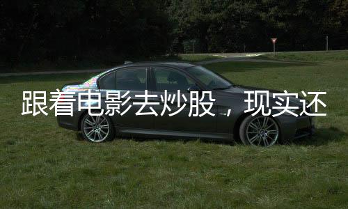 跟著電影去炒股，現(xiàn)實還是幻想？