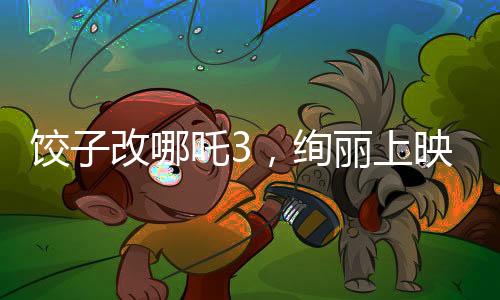 餃子改哪吒3，絢麗上映，引爆觀眾期待