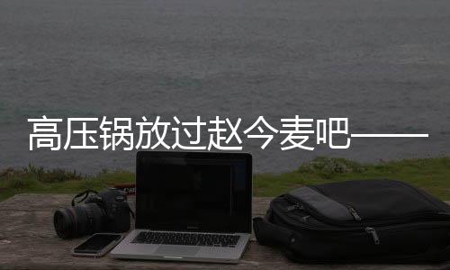 高壓鍋放過趙今麥吧——探討烹飪與娛樂新話題