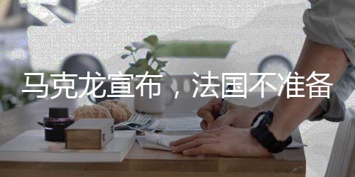 馬克龍宣布，法國不準備向交戰(zhàn)領(lǐng)土派兵