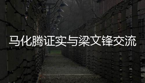 馬化騰證實(shí)與梁文鋒交流，雙方業(yè)務(wù)探討深化科技合作