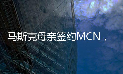 馬斯克母親簽約MCN，數(shù)字時代的新里程碑