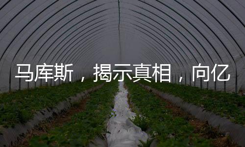 馬庫斯，揭示真相，向億萬中國人民傳遞真實(shí)聲音