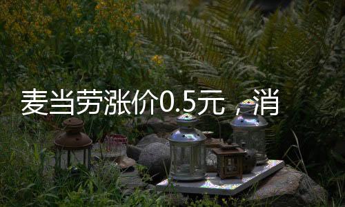 麥當勞漲價0.5元，消費市場的微妙變化