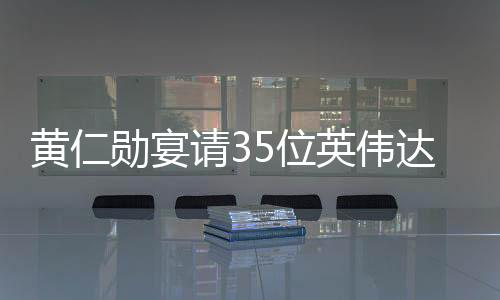 黃仁勛宴請35位英偉達(dá)供應(yīng)鏈大佬，深度交流與合作共謀未來發(fā)展