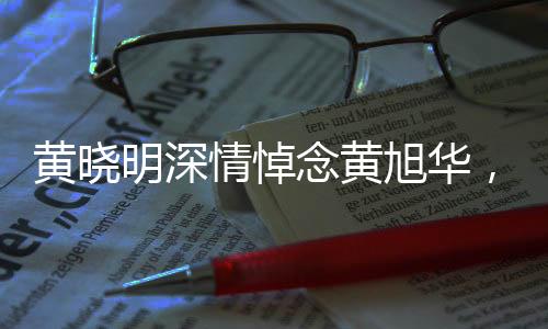 黃曉明深情悼念黃旭華，一生奉獻(xiàn)，先生一路走好
