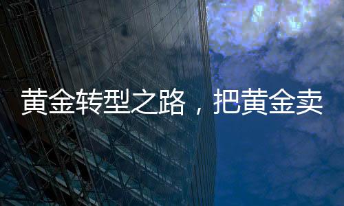 黃金轉(zhuǎn)型之路，把黃金賣成愛馬仕的時代變革
