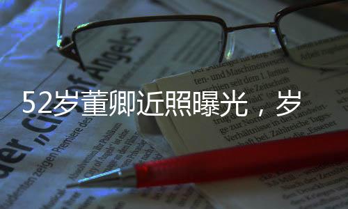 52歲董卿近照曝光，歲月見證優(yōu)雅，風(fēng)采依舊迷人