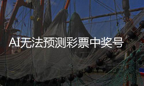 AI無(wú)法預(yù)測(cè)彩票中獎(jiǎng)號(hào)碼，真相揭秘與深度解讀
