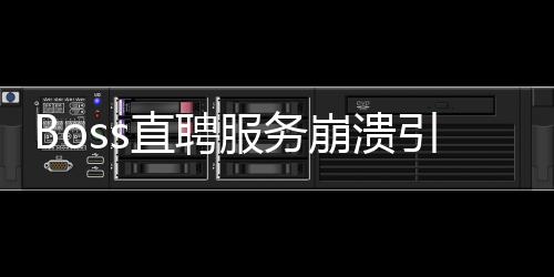 Boss直聘服務(wù)崩潰引發(fā)社會(huì)關(guān)注，用戶使用感受及其影響分析