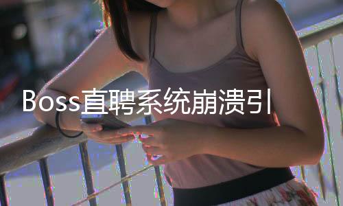 Boss直聘系統(tǒng)崩潰引發(fā)廣泛關(guān)注