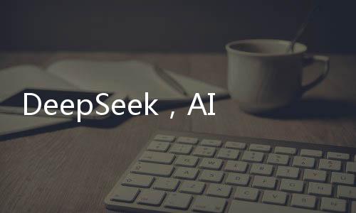 DeepSeek，AI領(lǐng)域的璀璨新星，注定在AI史冊(cè)上留下濃墨重彩的一筆
