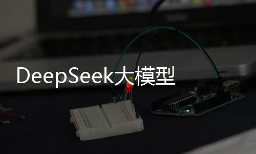DeepSeek大模型的強大之處
